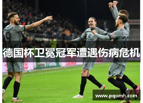 德国杯卫冕冠军遭遇伤病危机